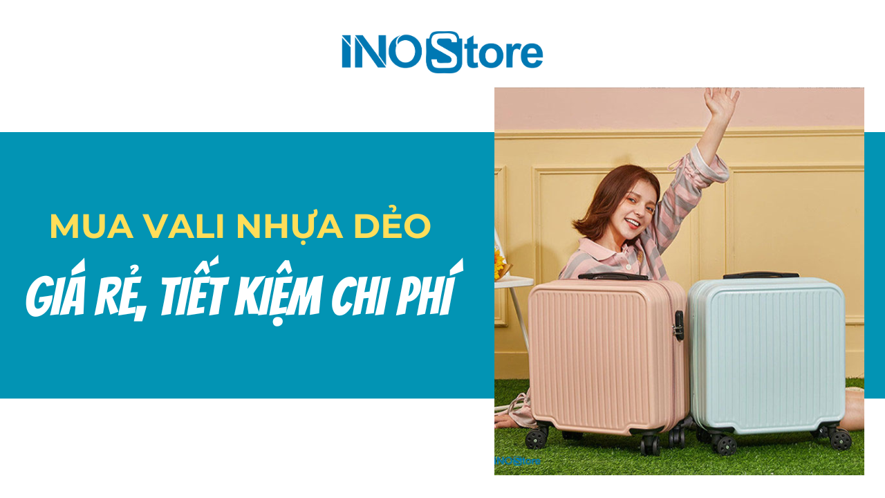 Mua vali nhựa dẻo giá rẻ chất lượng, tiết kiệm chi phí
