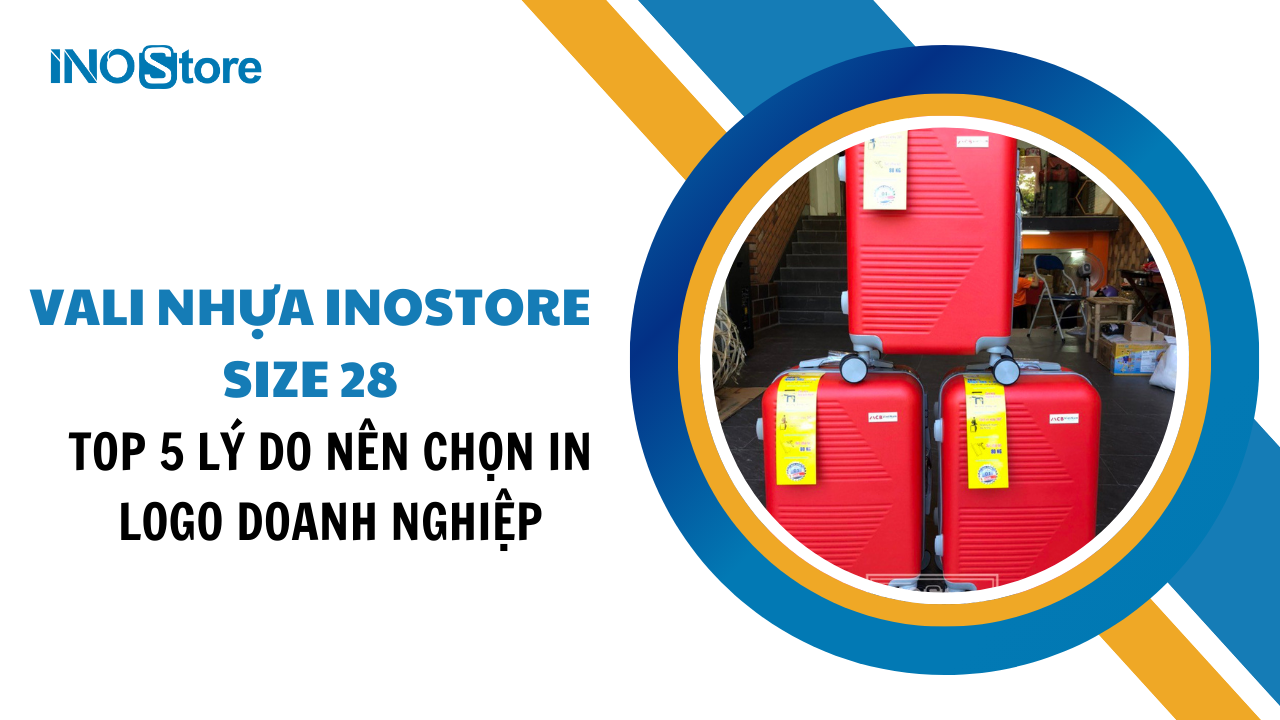 Top 5 lý do nên chọn vali nhựa Inostore size 28 in logo doanh nghiệp