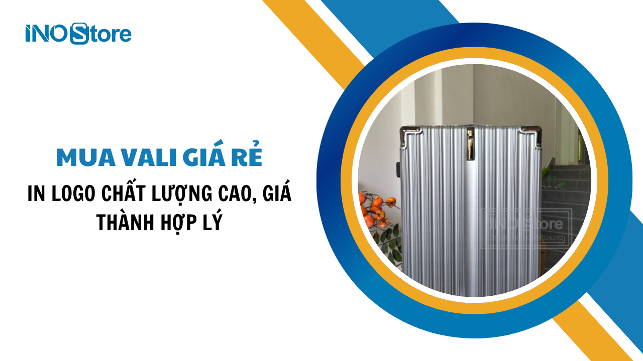 Mua vali giá rẻ in logo chất lượng cao, giá thành hợp lý