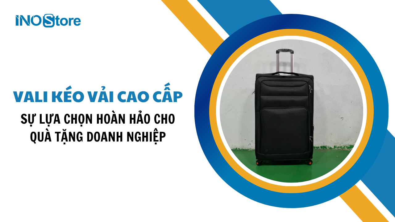 Vali kéo vải cao cấp sự lựa chọn hoàn hảo cho quà tặng doanh nghiệp