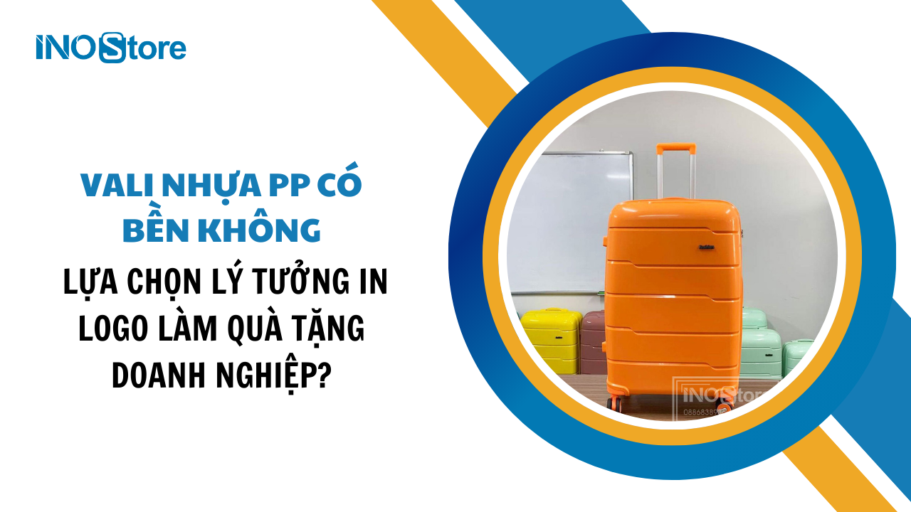 Mua vali nhựa PP có bền không? Lựa chọn lý tưởng in logo làm quà tặng doanh nghiệp?