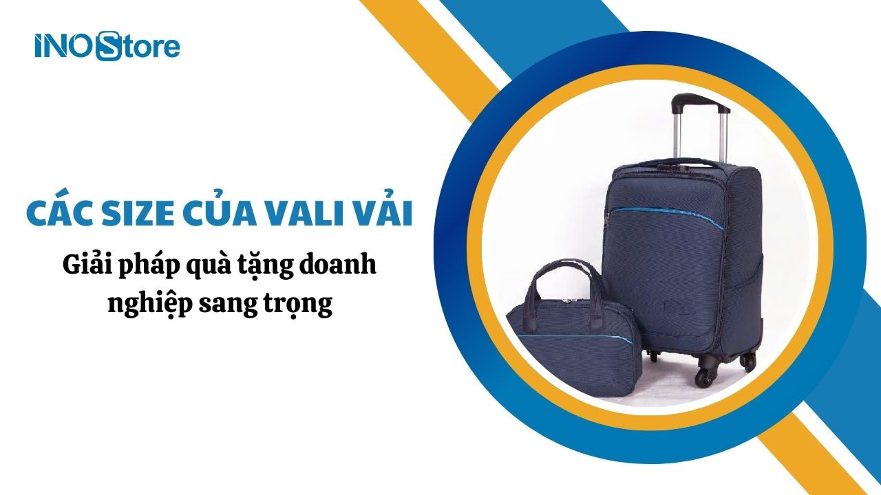 Các size của vali vải phổ biến – Giải pháp quà tặng doanh nghiệp sang trọng