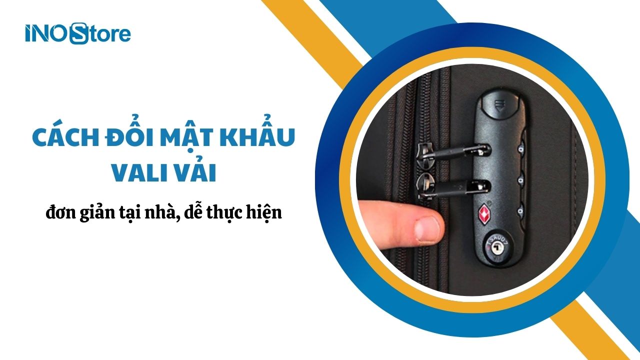 Cách đổi mật khẩu vali vải đơn giản tại nhà, dễ thực hiện