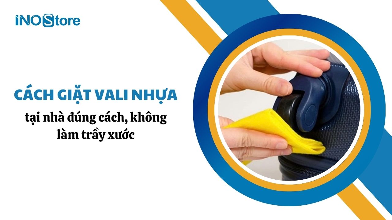 Hướng dẫn cách giặt vali nhựa tại nhà đúng cách, không làm trầy xước