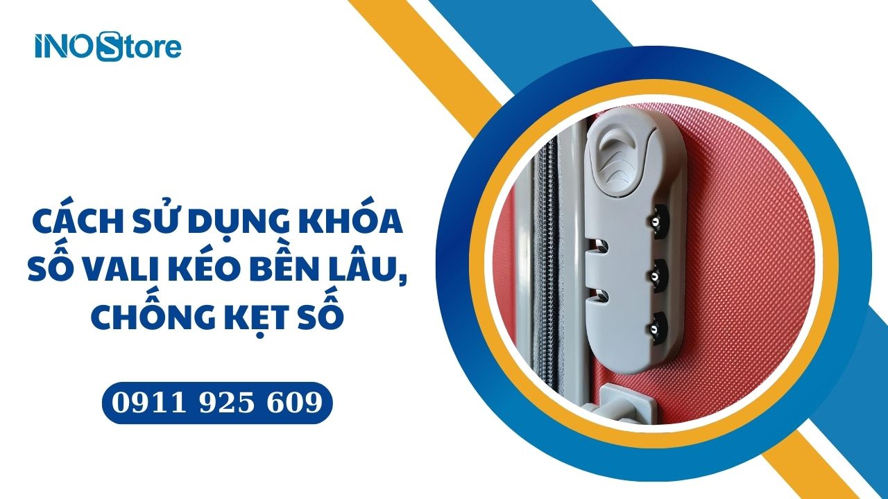 Hướng dẫn cách sử dụng khóa số vali kéo bền lâu, chống kẹt số