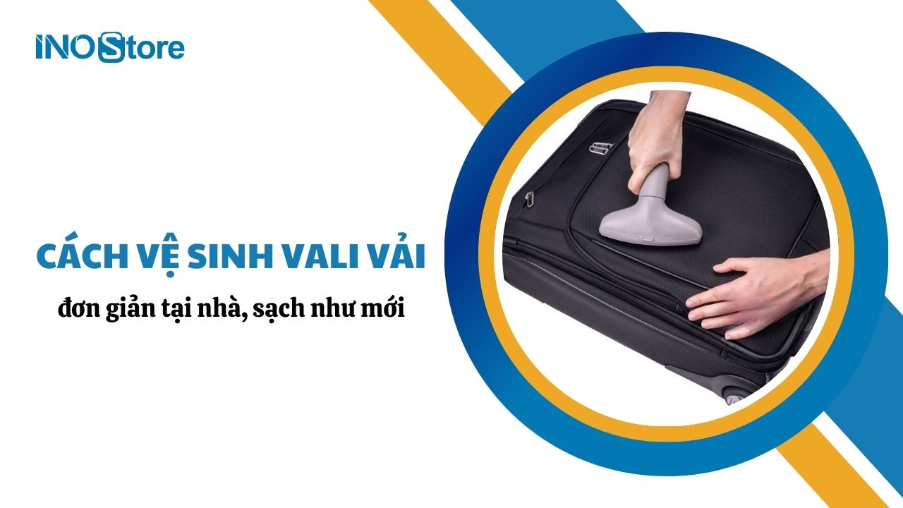 Cách vệ sinh vali vải đơn giản tại nhà, sạch như mới