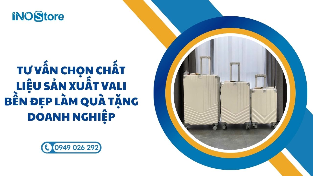 Tư vấn chọn chất liệu sản xuất vali bền đẹp làm quà tặng doanh nghiệp