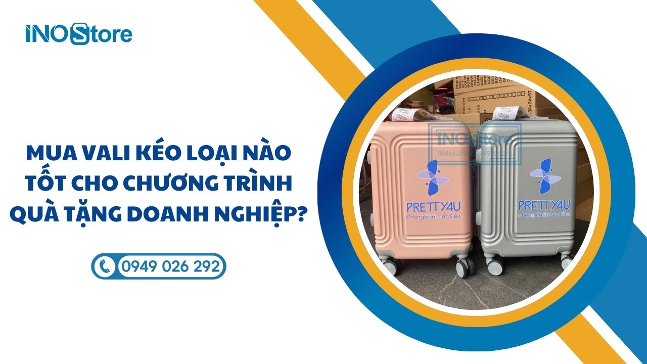 Mua vali kéo loại nào tốt cho chương trình quà tặng doanh nghiệp?