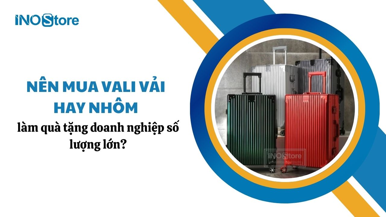 Nên mua vali vải hay nhôm làm quà tặng doanh nghiệp số lượng lớn?