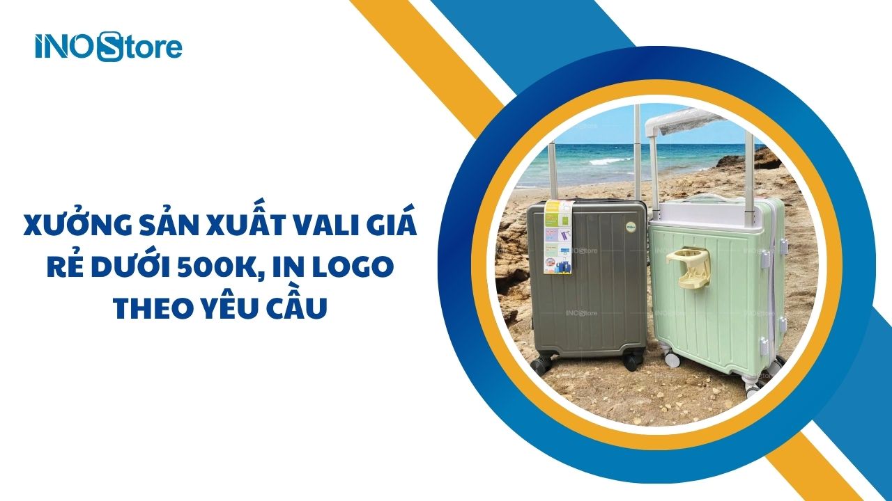 Xưởng sản xuất vali giá rẻ dưới 500k, in logo theo yêu cầu