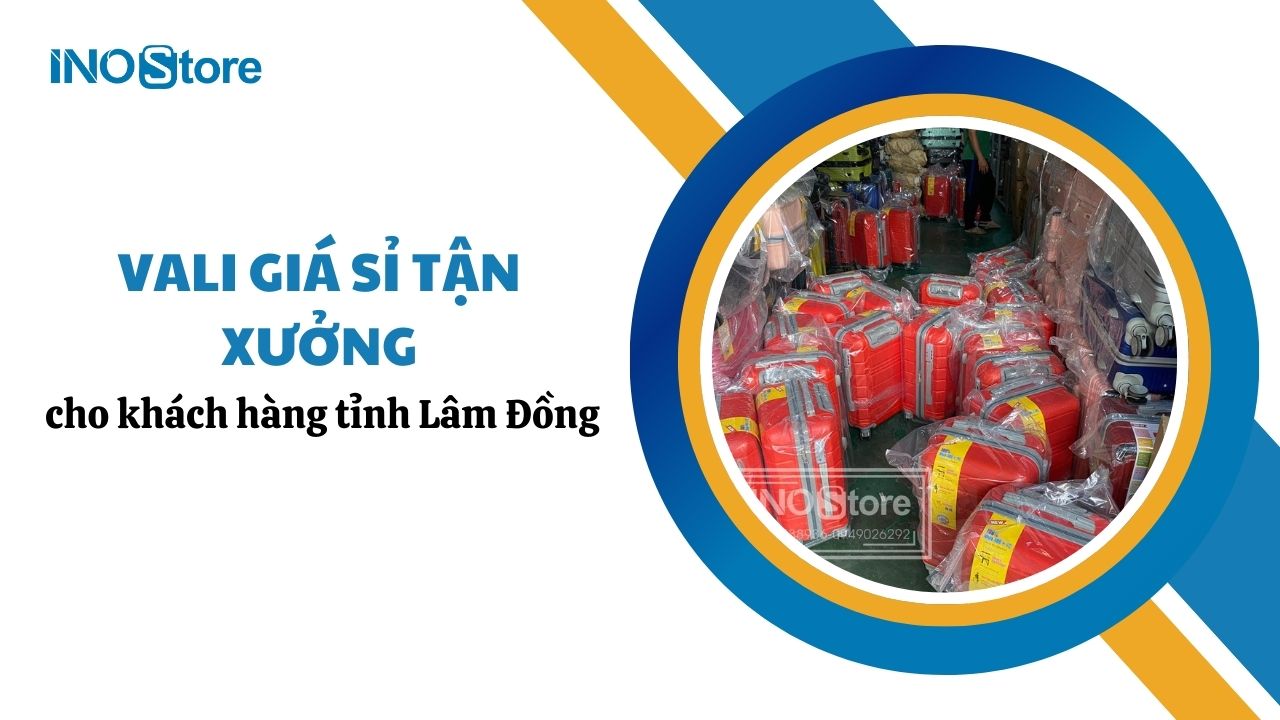 Cung cấp vali giá sỉ tận xưởng cho khách hàng tỉnh Lâm Đồng