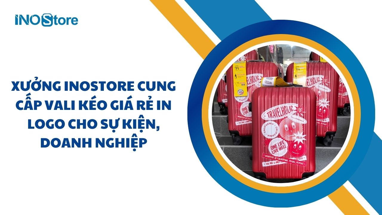 Xưởng InoStore cung cấp vali kéo giá rẻ in logo cho sự kiện, doanh nghiệp
